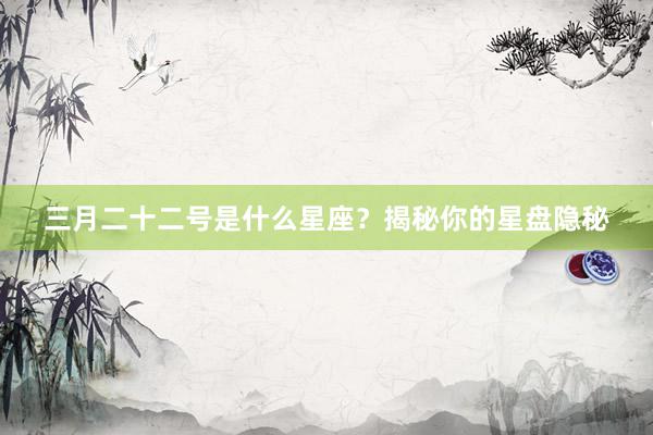 三月二十二号是什么星座？揭秘你的星盘隐秘